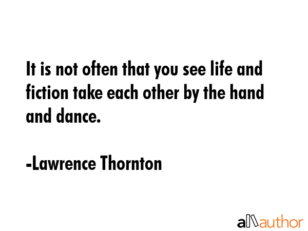 It is not often that you see life and fiction take each other by the hand and dance. - Lawrence Thornton Quote GIF