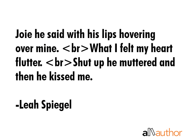 Joie he said with his lips hovering over mine. What I felt my heart flutter. Shut up he muttered... - Leah Spiegel Quote GIF