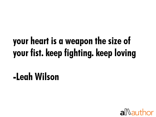 your heart is a weapon the size of your fist. keep fighting. keep loving - Leah Wilson Quote GIF