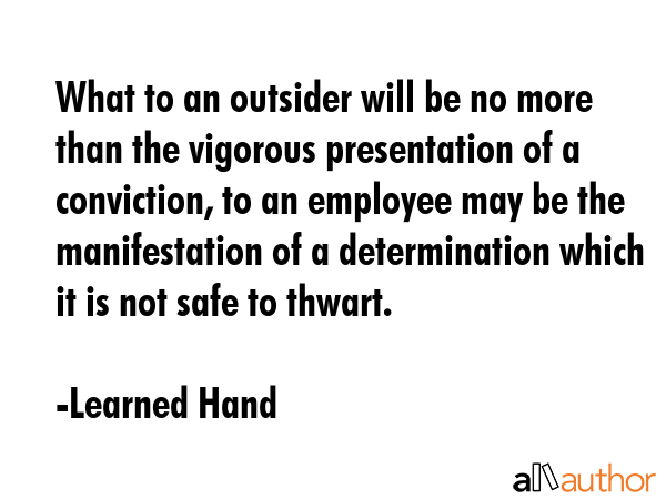 What to an outsider will be no more than the vigorous presentation of a conviction, to an employee... - Learned Hand Quote GIF
