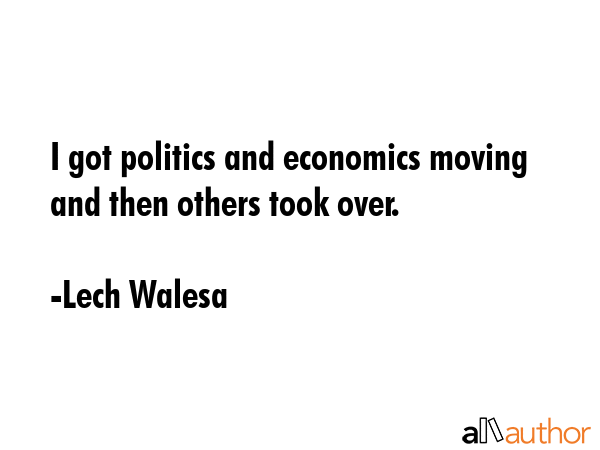 I got politics and economics moving and then others took over. - Lech Walesa Quote GIF