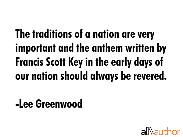 The traditions of a nation are very important and the anthem written by Francis Scott Key in the... - Lee Greenwood Quote GIF