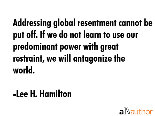Addressing global resentment cannot be put off. If we do not learn to use our predominant power... - Lee H. Hamilton Quote GIF