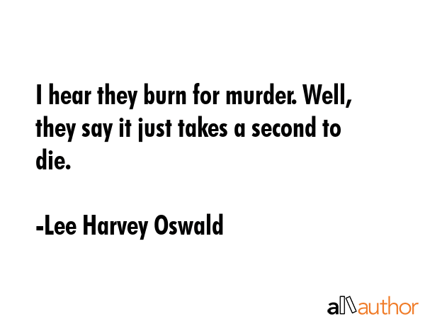 I hear they burn for murder. Well, they say it just takes a second to die. - Lee Harvey Oswald Quote GIF