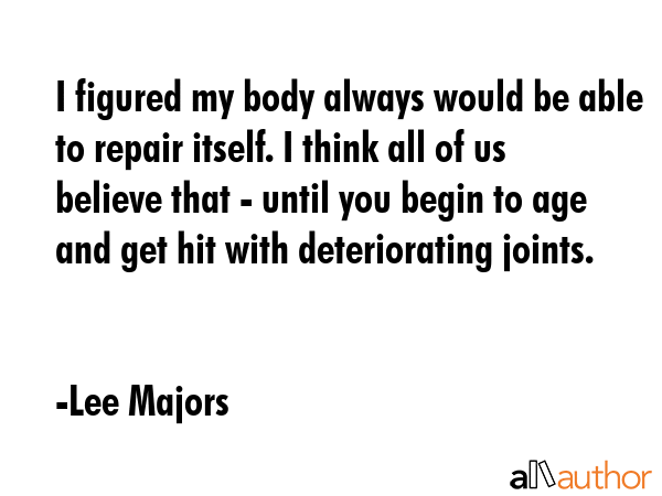 I figured my body always would be able to repair itself. I think all of us believe that - until you... - Lee Majors Quote GIF