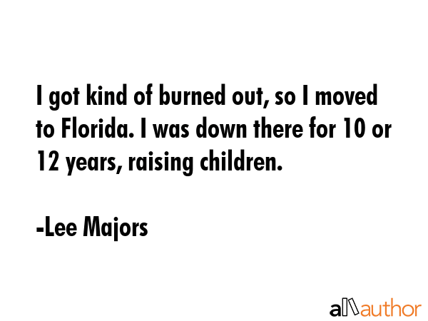 I got kind of burned out, so I moved to Florida. I was down there for 10 or 12 years, raising... - Lee Majors Quote GIF