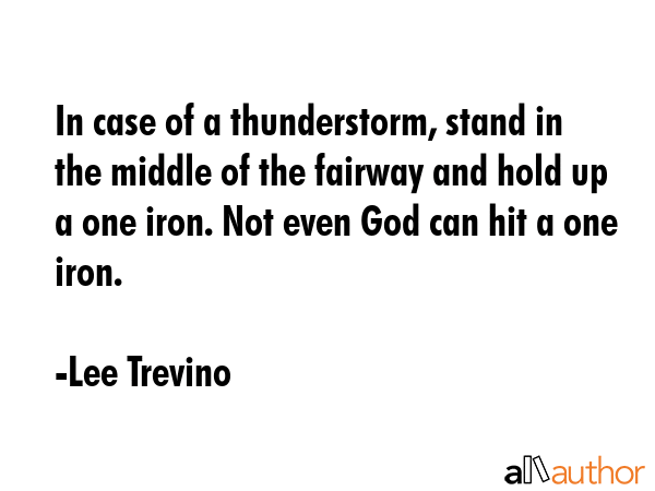 In case of a thunderstorm, stand in the middle of the fairway and hold up a one iron. Not even God... - Lee Trevino Quote GIF
