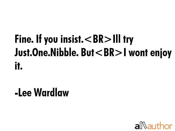 Fine. If you insist.Ill try Just.One.Nibble. ButI wont enjoy it. - Lee Wardlaw Quote GIF