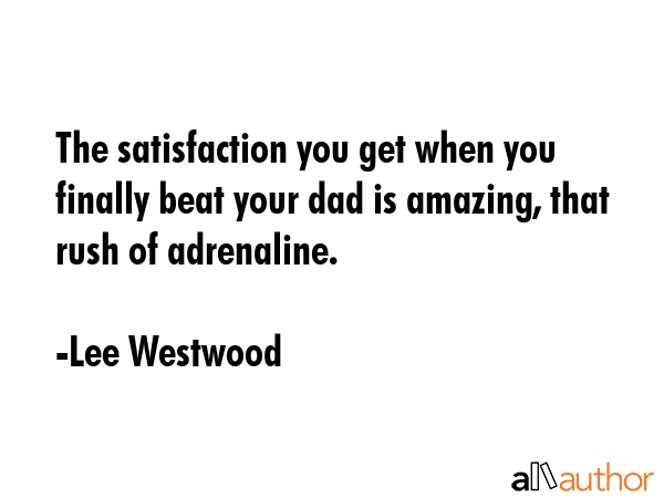 The satisfaction you get when you finally beat your dad is amazing, that rush of adrenaline. - Lee Westwood Quote GIF