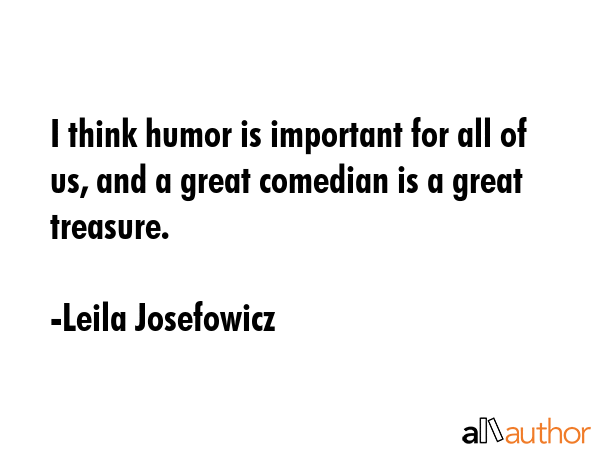 I think humor is important for all of us, and a great comedian is a great treasure. - Leila Josefowicz Quote GIF
