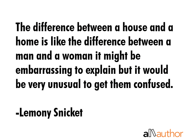 The difference between a house and a home is like the difference between a man and a woman it might... - Lemony Snicket Quote GIF