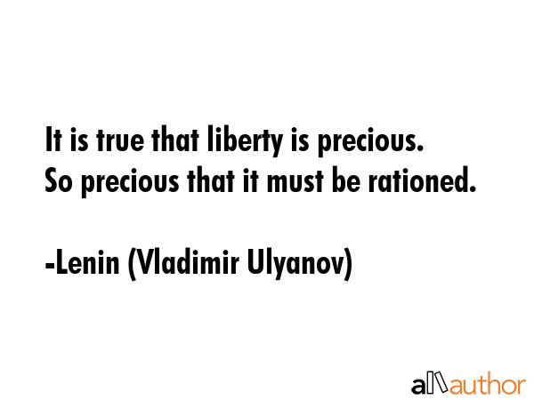 It is true that liberty is precious. So precious that it must be rationed. - Lenin (Vladimir Ulyanov) Quote GIF