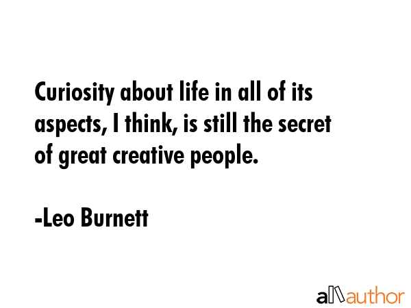 Curiosity about life in all of its aspects, I think, is still the secret of great creative people. - Leo Burnett Quote GIF