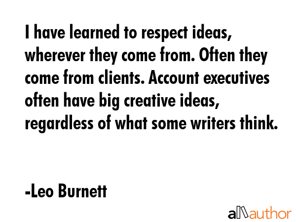 I have learned to respect ideas, wherever they come from. Often they come from clients. Account... - Leo Burnett Quote GIF