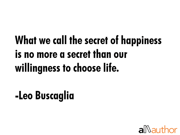 What we call the secret of happiness is no more a secret than our willingness to choose life. - Leo Buscaglia Quote GIF