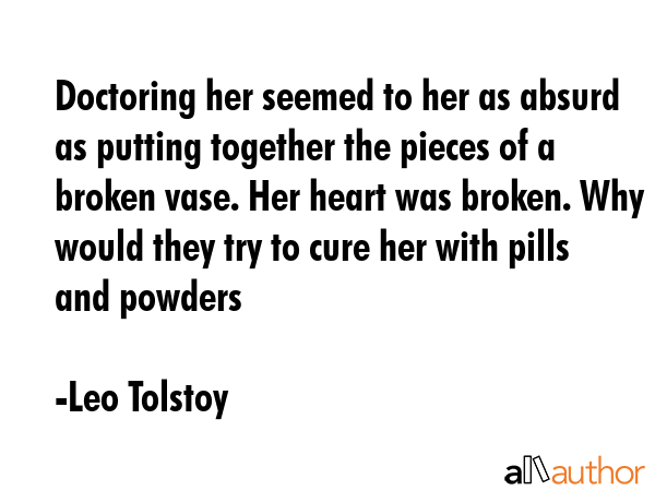 Doctoring her seemed to her as absurd as putting together the pieces of a broken vase. Her heart... - Leo Tolstoy Quote GIF