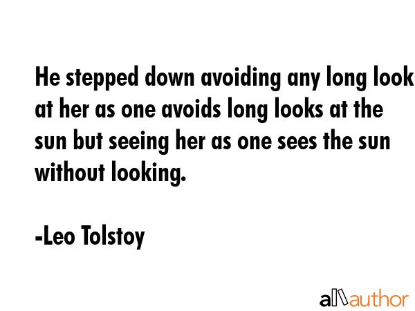 He stepped down avoiding any long look at her as one avoids long looks at the sun but seeing her as... - Leo Tolstoy Quote GIF