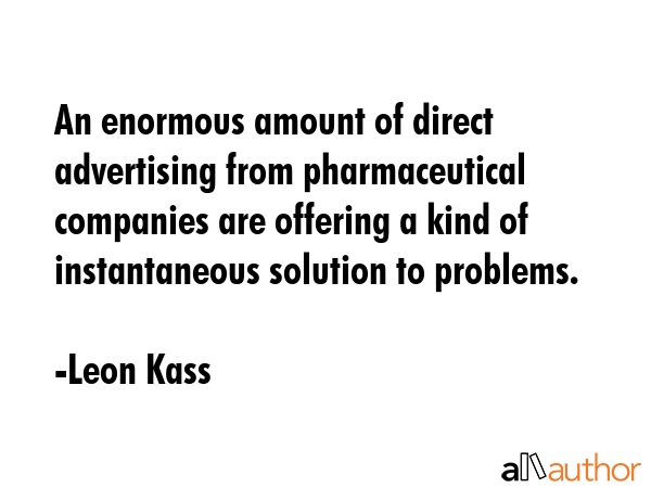 An enormous amount of direct advertising from pharmaceutical companies are offering a kind of... - Leon Kass Quote GIF
