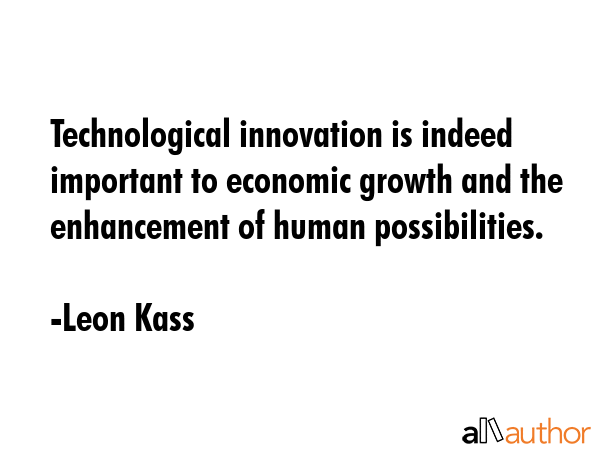 Technological innovation is indeed important to economic growth and the enhancement of human... - Leon Kass Quote GIF