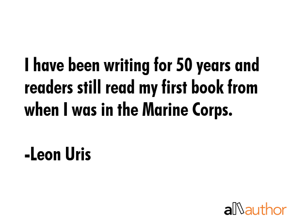 I have been writing for 50 years and readers still read my first book from when I was in the Marine... - Leon Uris Quote GIF