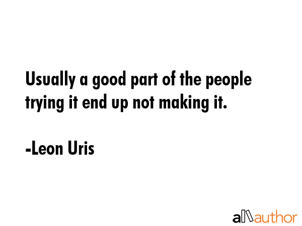 Usually a good part of the people trying it end up not making it. - Leon Uris Quote