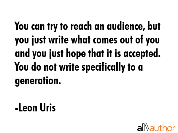 You can try to reach an audience, but you just write what comes out of you and you just hope that... - Leon Uris Quote GIF