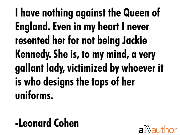 I have nothing against the Queen of England. Even in my heart I never resented her for not being... - Leonard Cohen Quote GIF