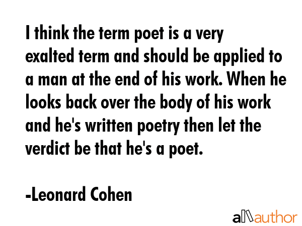 I think the term poet is a very exalted term and should be applied to a man at the end of his work.... - Leonard Cohen Quote GIF
