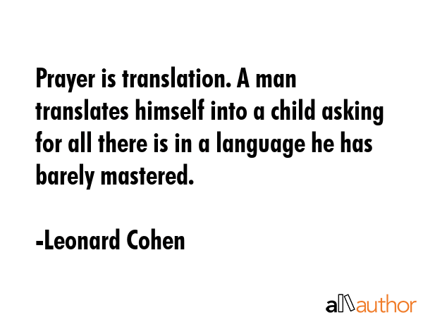 Prayer is translation. A man translates himself into a child asking for all there is in a language... - Leonard Cohen Quote GIF