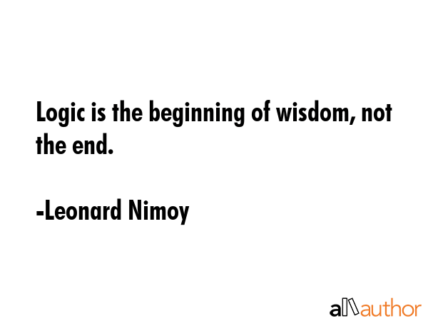 Logic is the beginning of wisdom, not the end. - Leonard Nimoy Quote GIF