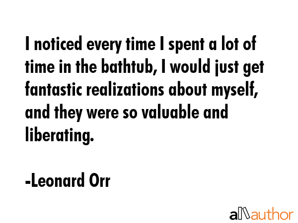 I noticed every time I spent a lot of time in the bathtub, I would just get fantastic realizations... - Leonard Orr Quote GIF
