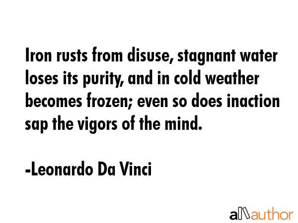 Iron rusts from disuse, stagnant water loses its purity, and in cold weather becomes frozen; even... - Leonardo Da Vinci Quote GIF