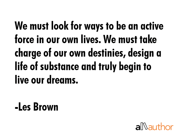 We must look for ways to be an active force in our own lives. We must take charge of our own... - Les Brown Quote GIF