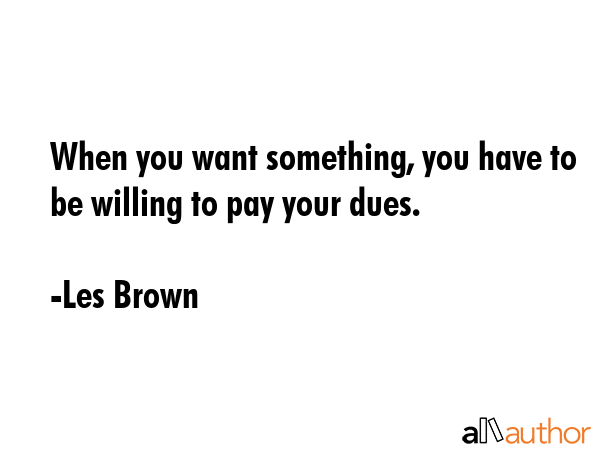 When you want something, you have to be willing to pay your dues. - Les Brown Quote GIF