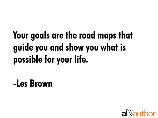 Your goals are the road maps that guide you and show you what is possible for your life. - Les Brown Quote GIF