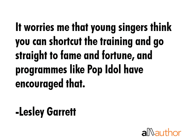 It worries me that young singers think you can shortcut the training and go straight to fame and... - Lesley Garrett Quote GIF