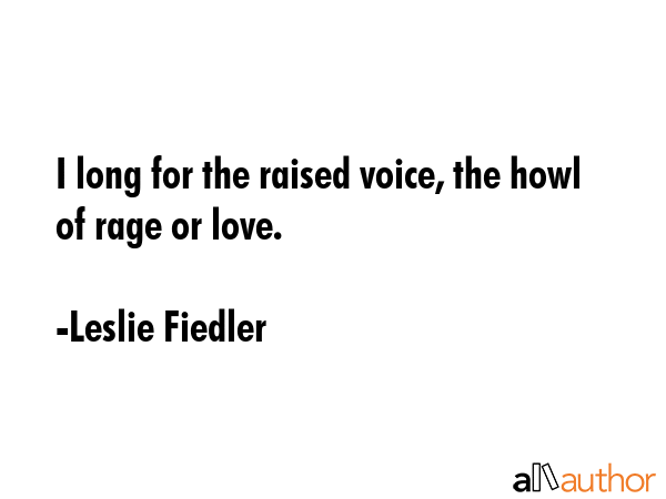 I long for the raised voice, the howl of rage or love. - Leslie Fiedler Quote GIF