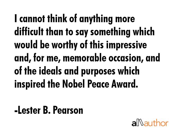 I cannot think of anything more difficult than to say something which would be worthy of this... - Lester B. Pearson Quote GIF