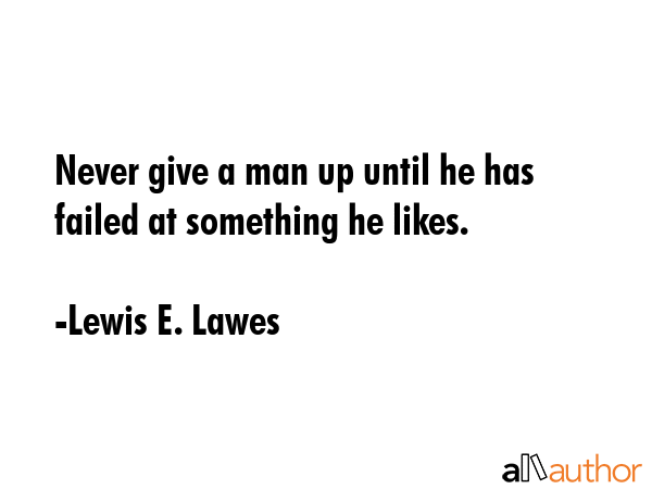 Never give a man up until he has failed at something he likes. - Lewis E. Lawes Quote GIF