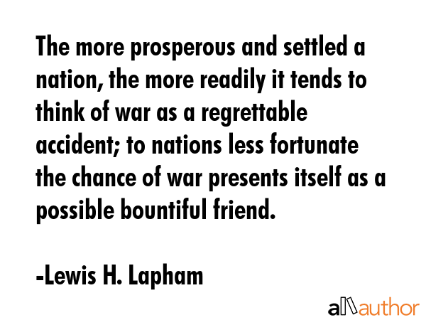The more prosperous and settled a nation, the more readily it tends to think of war as a... - Lewis H. Lapham Quote GIF