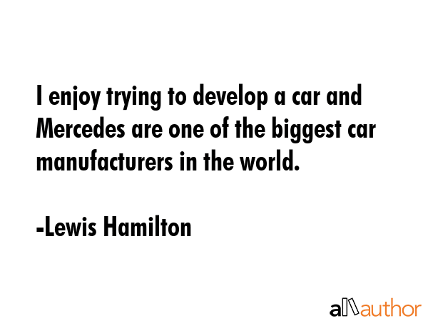 I enjoy trying to develop a car and Mercedes are one of the biggest car manufacturers in the world. - Lewis Hamilton Quote GIF