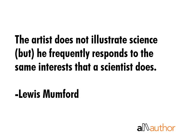 The artist does not illustrate science (but) he frequently responds to the same interests that a... - Lewis Mumford Quote GIF