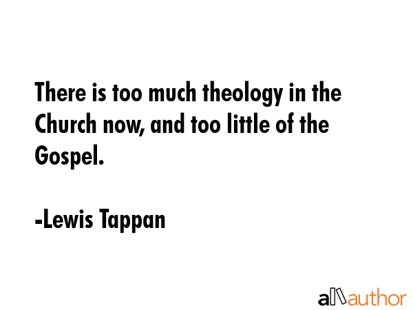 There is too much theology in the Church now, and too little of the Gospel. - Lewis Tappan Quote GIF