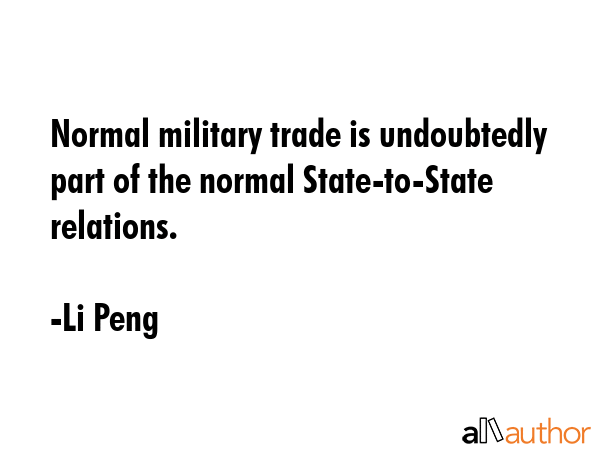 Normal military trade is undoubtedly part of the normal State-to-State relations. - Li Peng Quote