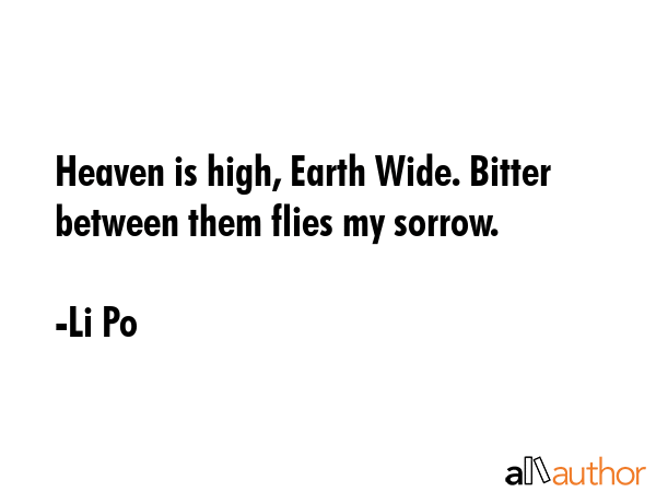 Heaven is high, Earth Wide. Bitter between them flies my sorrow. - Li Po Quote GIF