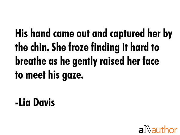 His hand came out and captured her by the chin. She froze finding it hard to breathe as he gently... - Lia Davis Quote GIF