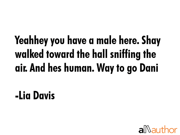 Yeahhey you have a male here. Shay walked toward the hall sniffing the air. And hes human. Way to... - Lia Davis Quote GIF