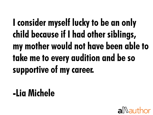 I consider myself lucky to be an only child because if I had other siblings, my mother would not... - Lia Michele Quote GIF