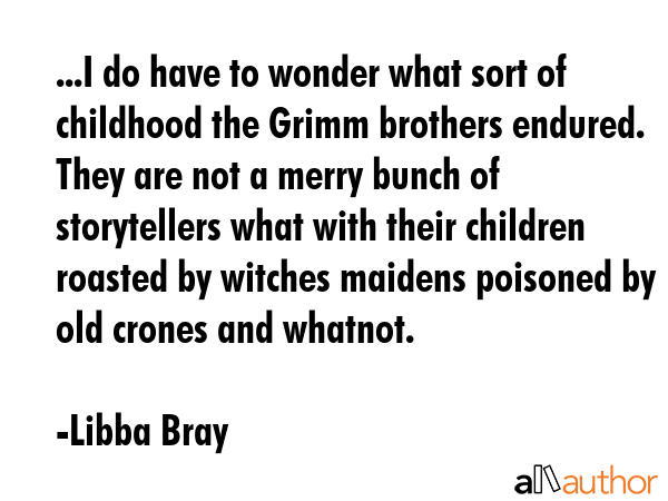 ...I do have to wonder what sort of childhood the Grimm brothers endured. They are not a merry... - Libba Bray Quote GIF