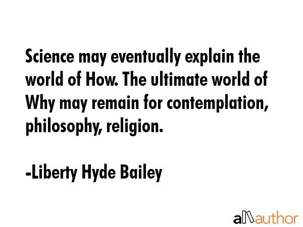 Science may eventually explain the world of How. The ultimate world of Why may remain for... - Liberty Hyde Bailey Quote GIF